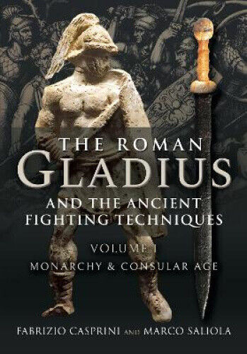 The Roman Gladius and the Ancient Fighting Techniques: Volume I - Monarchy and