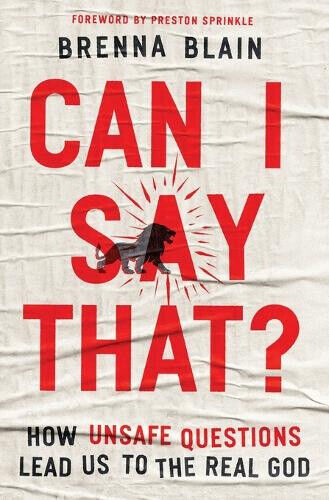 Can I Say That?: How Unsafe Questions Lead Us to the Real God by Brenna Blain