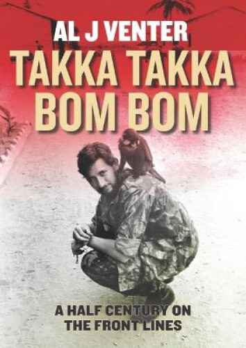 Takka Takka Bom Bom: A Half Century on the Front Lines by Al J. Venter