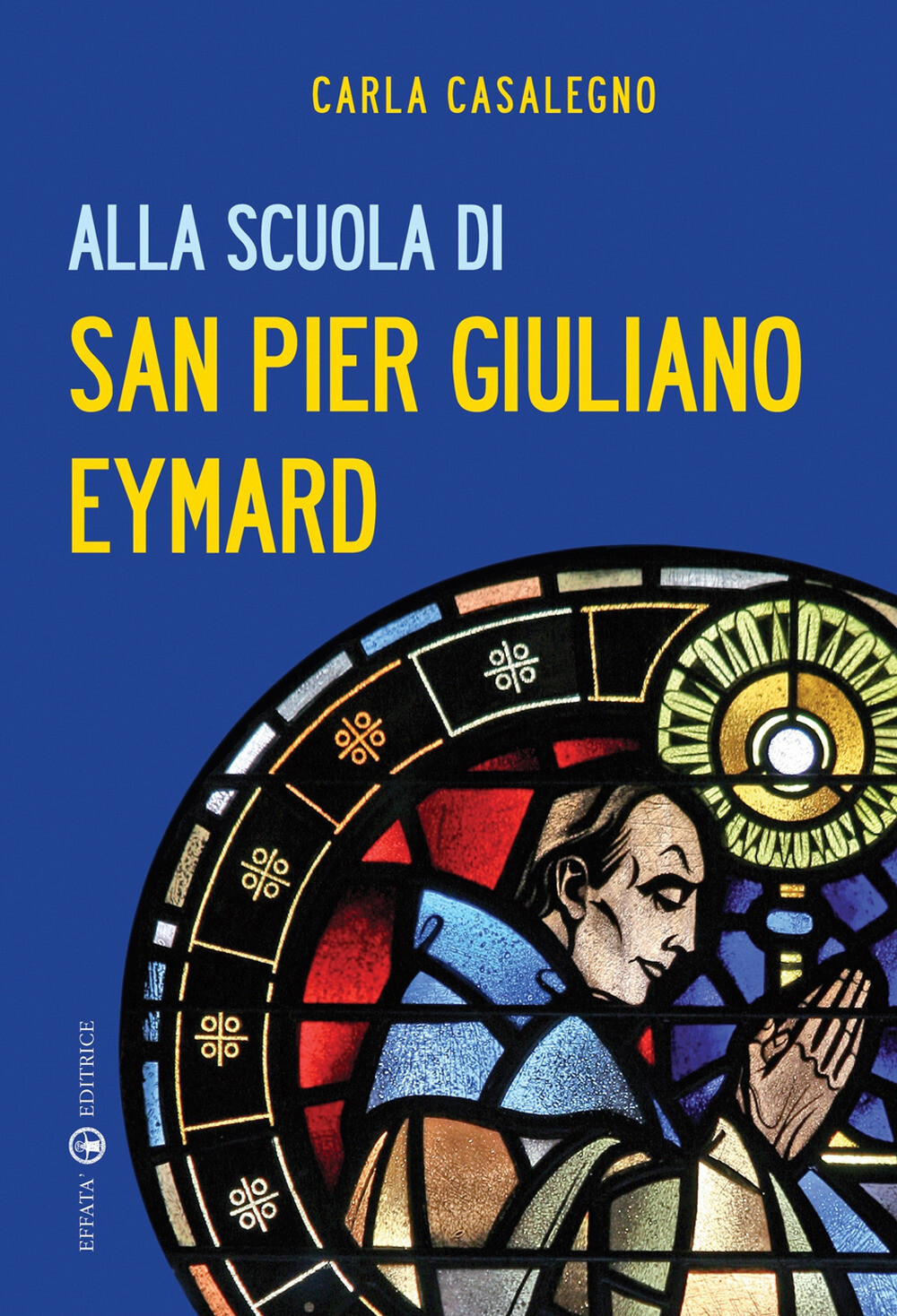 Alla scuola di san Pier Giuliano Eymard - Casalegno Carla