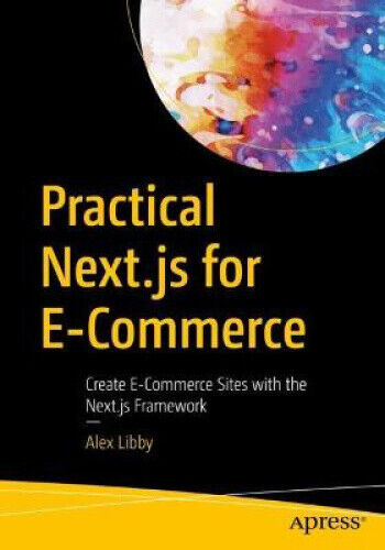 Practical Next.Js for E-Commerce: Create E-Commerce Sites with the Next.Js