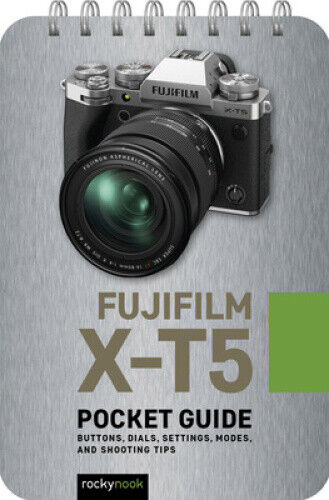 Fujifilm X-T5: Pocket Guide: Buttons, Dials, Settings, Modes, and Shooting Tips