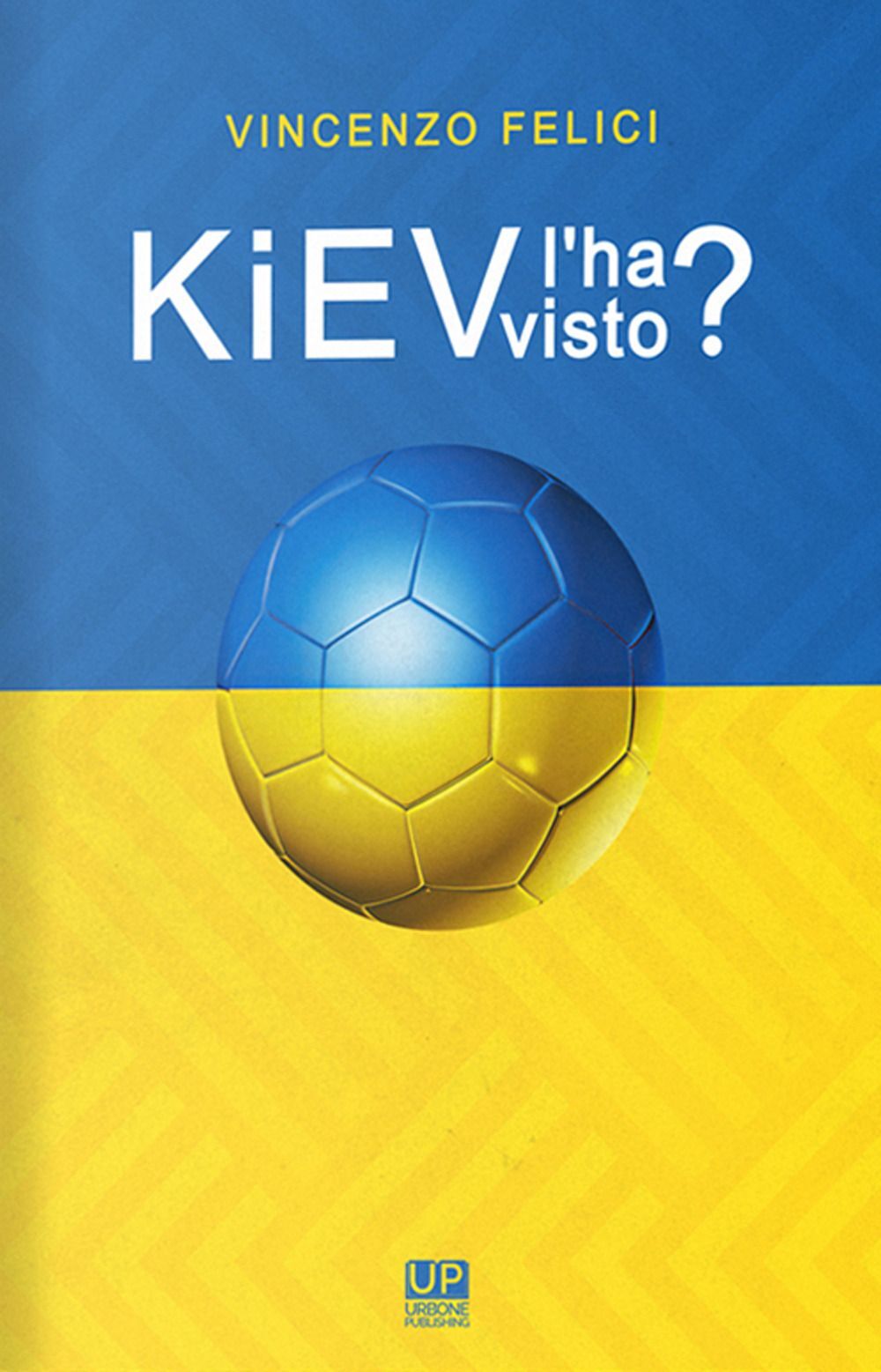 Libri Vincenzo Felici - Kiev L'ha Visto? Viaggio Nelle Realta Calcistiche Di Kie