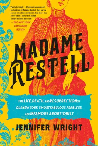 Madame Restell: The Life, Death, and Resurrection of Old New York's Most