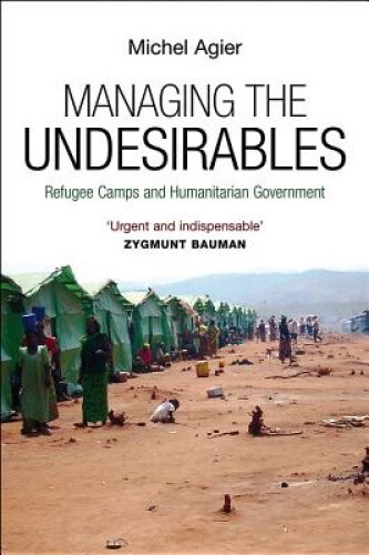Managing the Undesirables: Refugee Camps and Humanitarian Government