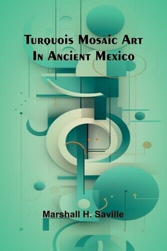 Marshall H Saville Turquois mosaic art in ancient Mexico (Tascabile)