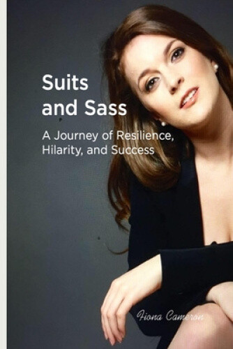 Suits and Sass: A Journey of Resilience, Hilarity, and Success by Cameron, Fiona
