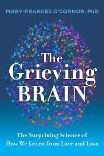 The Grieving Brain: The Surprising Science of How We Learn from Love and Loss