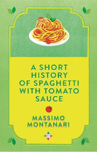 A Short History of Spaghetti with Tomato Sauce by Massimo Montanari