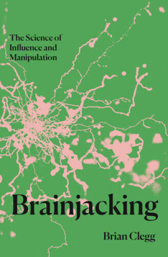 Brainjacking: The Science of Influence and Manipulation by Clegg, Brian