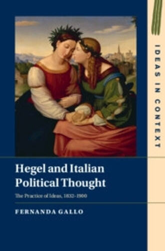 Hegel and Italian Political Thought: The Practice of Ideas, 1832–1900 (Ideas