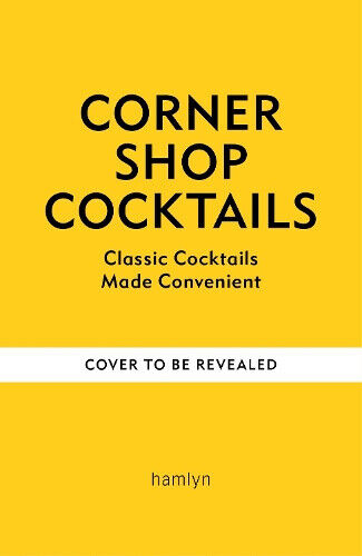 Corner Shop Cocktails: One-stop Recipes for Quick & Easy Drinks by Olive Martin