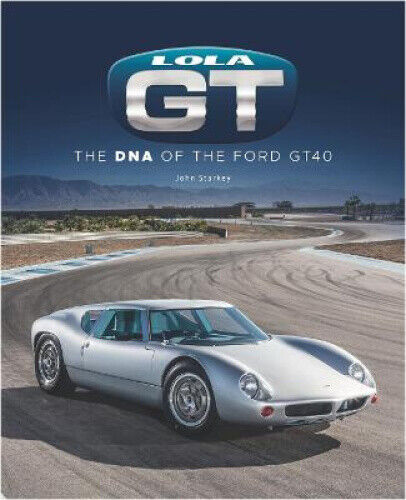 Lola GT: The DNA of the Ford Gt40 by John Starkey