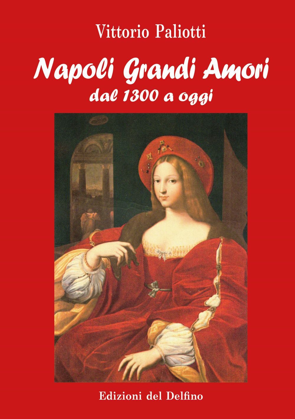 Libri Vittorio Paliotti - Napoli Grandi Amori. Dal 1300 Ad Oggi