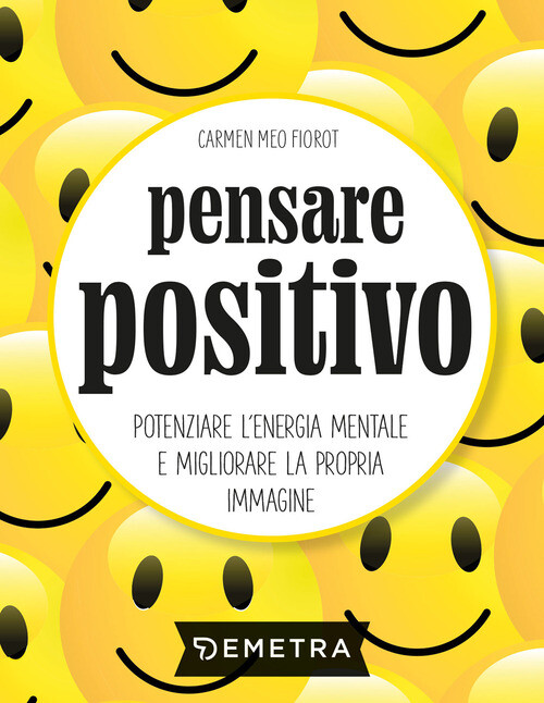 Pensare Positivo. Potenziare L'Energia Mentale E Migliorare La Propria Immagine
