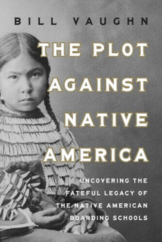 The Plot Against Native America: The Fateful Story of Native American Boarding