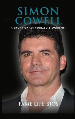 Simon Cowell: A Short Unauthorized Biography by Bios, Fame Life