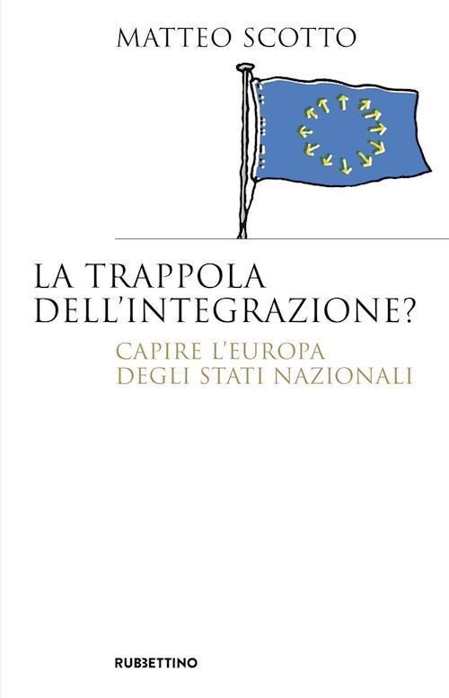 LA TRAPPOLA DELL'INTEGRAZIONE? CAPIRE L'EUROPA DEGLI STATI NAZIONALI  - SCOTTO
