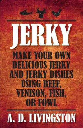 Jerky: Make Your Own Delicious Jerky and Jerky Dishes Using Beef, Venison,