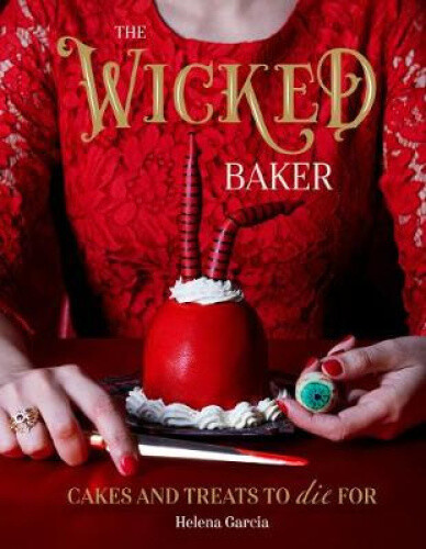 The Wicked Baker: Cakes and Treats to Die for by Garcia, Helena