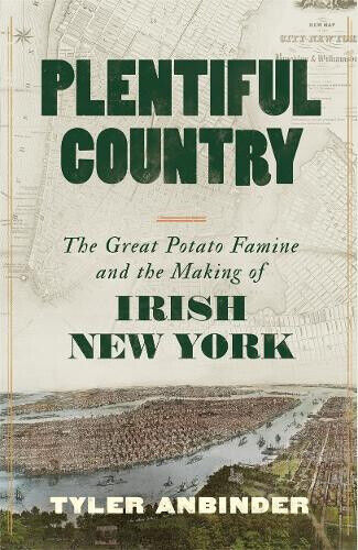 Plentiful Country: The Great Potato Famine and the Making of Irish New York