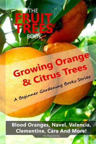 The Fruit Trees Book: Growing Orange & Citrus Trees ? Blood Oranges, Navel,