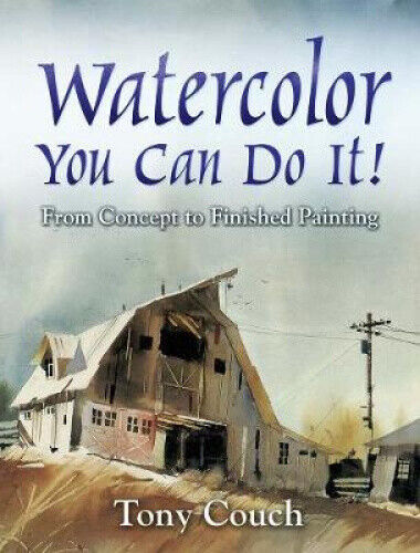 Watercolor: You Can Do It!: From Concept to Finished Painting by Couch, Tony