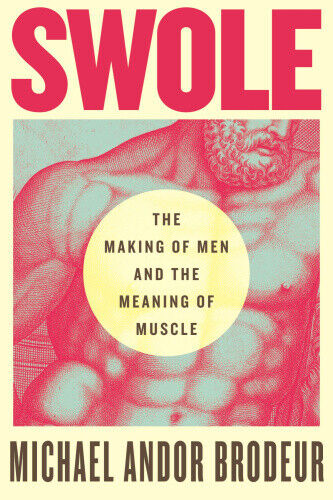 Swole: The Making of Men and the Meaning of Muscle by Brodeur, Michael Andor