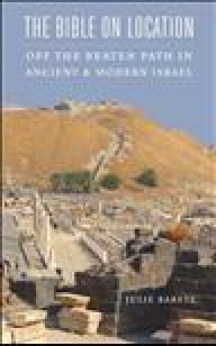 The Bible on Location: Off the Beaten Path in Ancient and Modern Israel