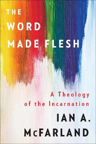 The Word Made Flesh: A Theology of the Incarnation by Mcfarland, Ian A.