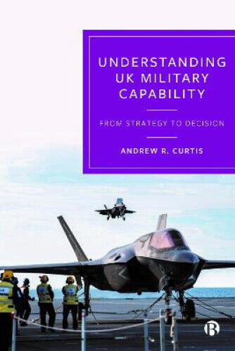 Understanding UK Military Capability: From Strategy to Decision by Andrew