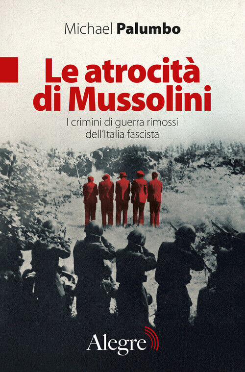 Le Atrocità Di Mussolini. I Crimini Di Guerra Rimossi Dell'Italia Fascista