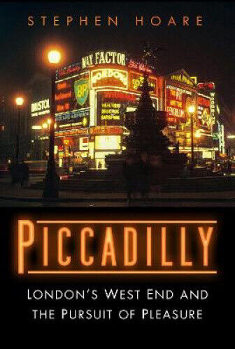 Piccadilly: London’s West End and the Pursuit of Pleasure by Hoare, Stephen