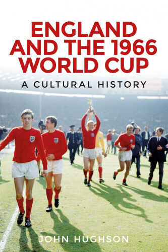 England and the 1966 World Cup: A Cultural History by Hughson, John