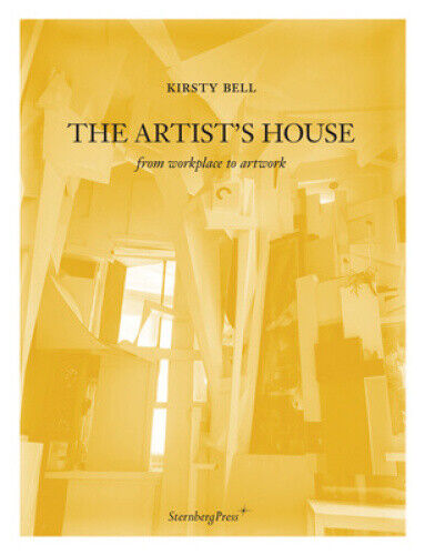 Kirsty Bell - the Artist's House: From Workplace to Artwork by Kirsty Bell