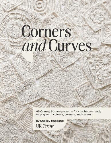 Corners and Curves UK Terms Edition: 45 Granny Square patterns for crocheters
