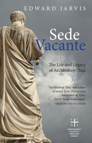 Sede Vacante: The Life and Legacy of Archbishop Thuc by Jarvis, E.