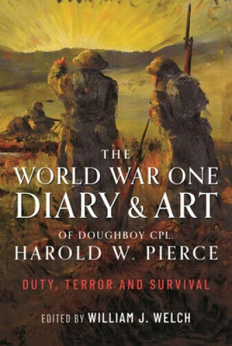 The World War One Diary and Art of Doughboy Cpl Harold W Pierce: Duty, Terror