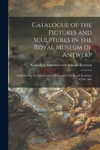 Catalogue of the Pictures and Sculptures in the Royal Museum of Antwerp: