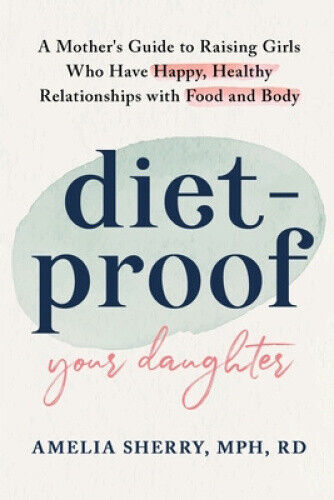 Diet-Proof Your Daughter: A Mother's Guide to Raising Girls Who Have Happy,