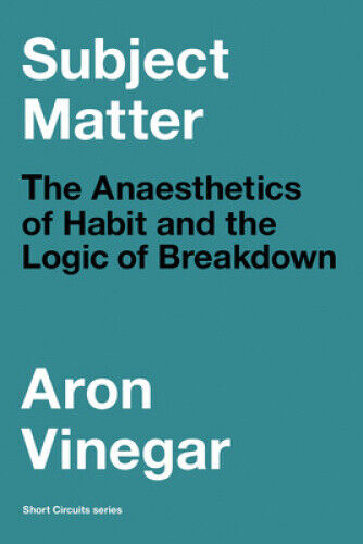 Subject Matter: The Anaesthetics of Habit and the Logic of Breakdown (Short