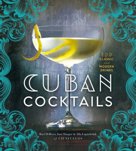 Cuban Cocktails: 100 Classic and Modern Drinks by Ravi Derossi