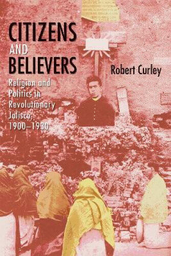 Citizens and Believers: Religion and Politics in Revolutionary Jalisco,