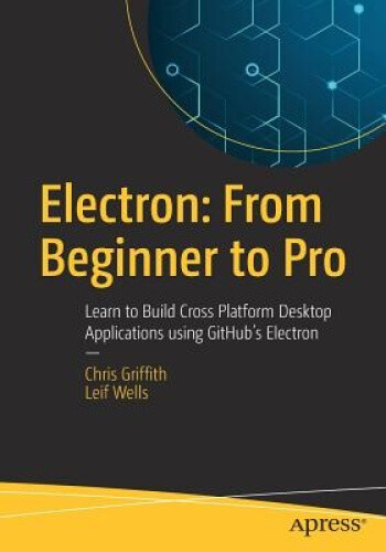 Electron: From Beginner to Pro: Learn to Build Cross Platform Desktop
