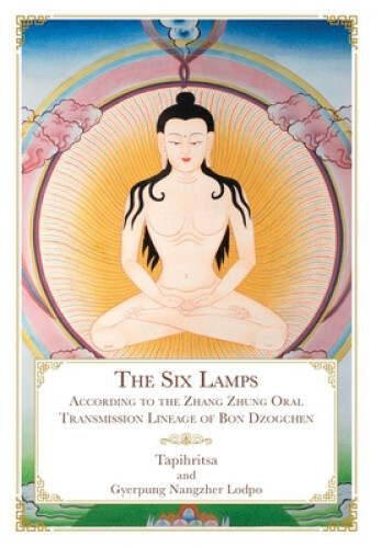 The Six Lamps: According to the Zhang Zhung Oral Transmission Lineage of Bon