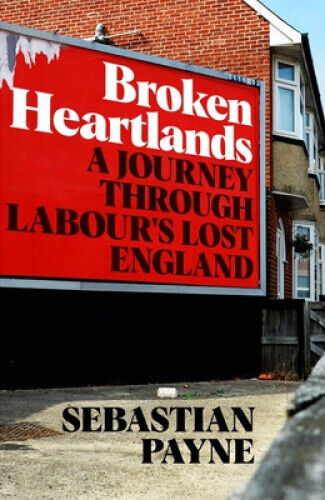 Broken Heartlands: A Journey Through Labour's Lost England by Payne, Sebastian