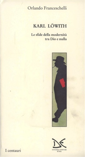 Franceschelli,Orland - Karl Loewith. Le sfide della modernità tra Dio e nulla.