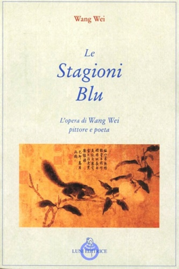Wei,Wang. - Le stagioni blu. L'opera di Wang Wei poeta e pittore.