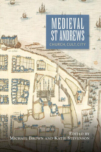 Medieval St Andrews: Church, Cult, City (St Andrews Studies in Scottish History)