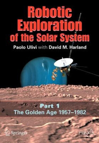 Robotic Exploration of the Solar System: v. 1: Golden Age 1957-1982 (Springer